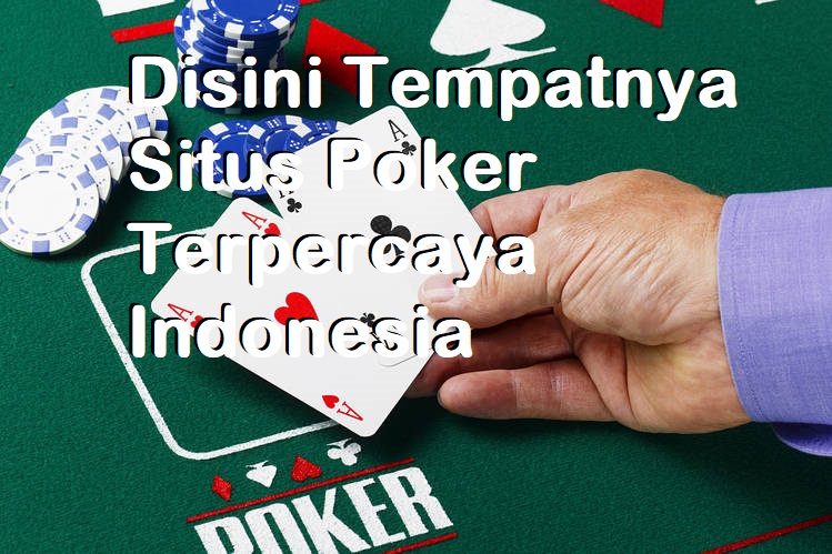 Disini Tempatnya Situs Poker Terpercaya Indonesia