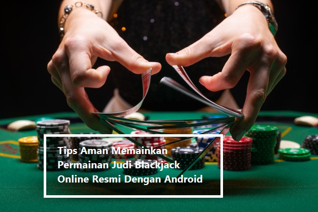 Tips Aman Memainkan Permainan Judi Blackjack Online Resmi Dengan Android